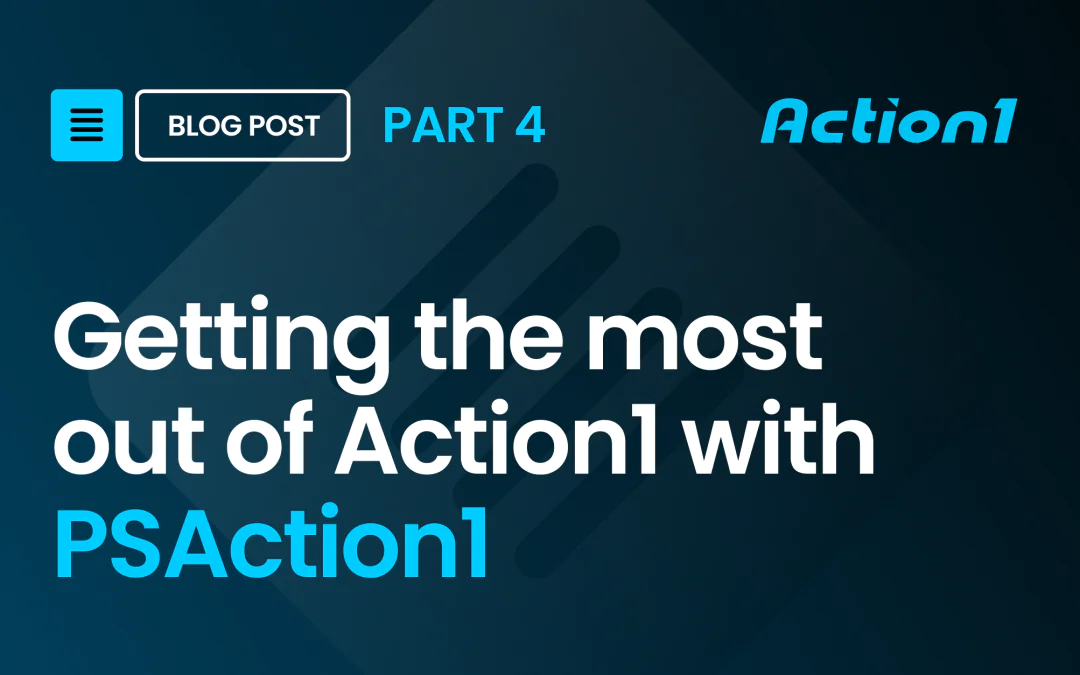 Getting the most out of Action1 with PSAction1 – P4